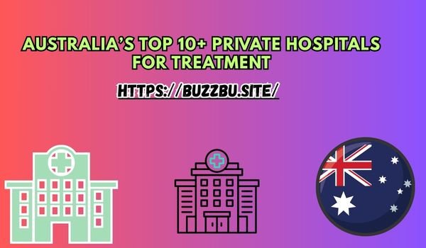 Australia’s Top 10+ Private Hospitals for Treatment