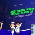 Luxury Medical Tourism Hospitals in Dubai, UAE
